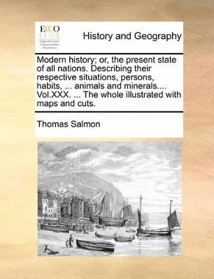 bokomslag Modern history; or, the present state of all nations. Describing their respective situations, persons, habits, ... animals and minerals.... Vol.XXX. ... The whole illustrated with maps and cuts.