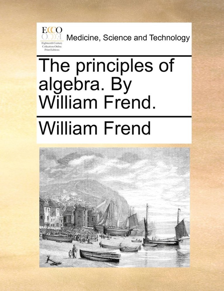 The principles of algebra. By William Frend. 1