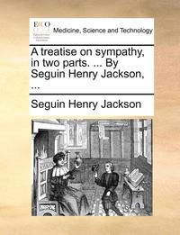 bokomslag A Treatise on Sympathy, in Two Parts. ... by Seguin Henry Jackson, ...