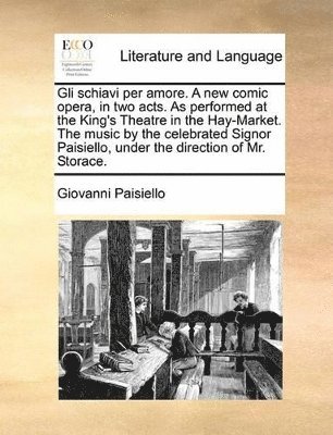 bokomslag Gli schiavi per amore. A new comic opera, in two acts. As performed at the King's Theatre in the Hay-Market. The music by the celebrated Signor Paisiello, under the direction of Mr. Storace.