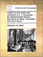 bokomslag Letters on the Works and Character of J. J. Rousseau. ... by Mademoiselle Necker, Baroness de Stael. Translated from the French.