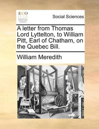 bokomslag A Letter from Thomas Lord Lyttelton, to William Pitt, Earl of Chatham, on the Quebec Bill.