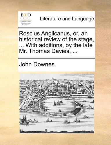 bokomslag Roscius Anglicanus, Or, an Historical Review of the Stage, ... with Additions, by the Late Mr. Thomas Davies, ...