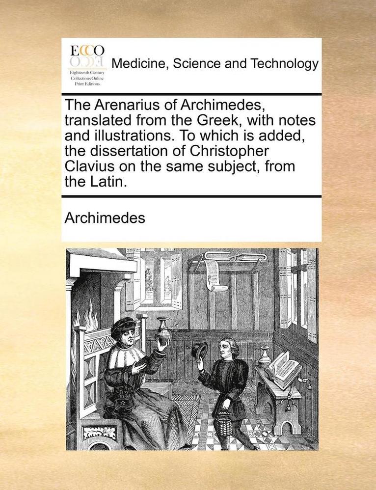The Arenarius of Archimedes, Translated from the Greek, with Notes and Illustrations. to Which Is Added, the Dissertation of Christopher Clavius on the Same Subject, from the Latin. 1
