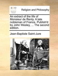 bokomslag An Extract of the Life of Monsieur de Renty. a Late Nobleman of France. Publish'd by John Wesley, ... the Second Edition.