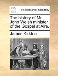 bokomslag The History of Mr. John Welsh Minister of the Gospel at Aire.