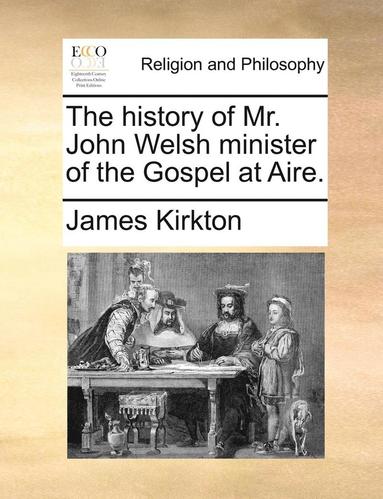 bokomslag history of Mr. John Welsh minister of the Gospel at Aire.