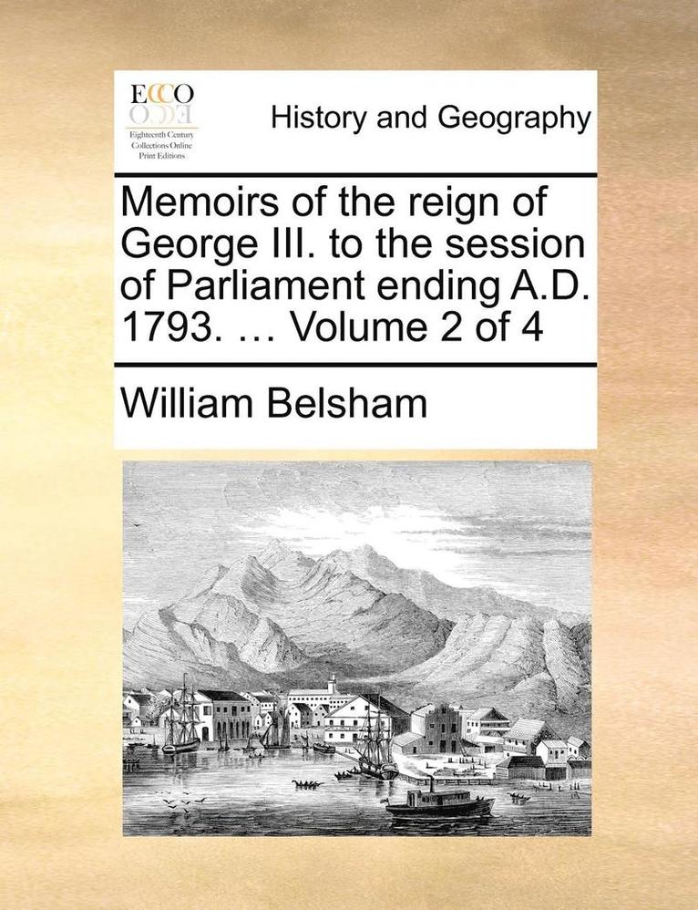 Memoirs of the reign of George III. to the session of Parliament ending A.D. 1793. ... Volume 2 of 4