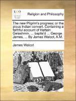 bokomslag The New Pilgrim's Progress; Or the Pious Indian Convert. Containing a Faithful Account of Hattain Gelashmin, ... Baptis'd ... George James, ... by James Walcot, A.M.