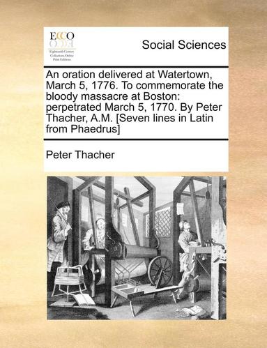 Peter Thacher - An Oration Delivered at Watertown, March 5, 1776. to Commemorate the Bloody Massacre at Boston: Perpetrated March 5, 1770. by Peter Thacher, A.M. [Sev, Häftad