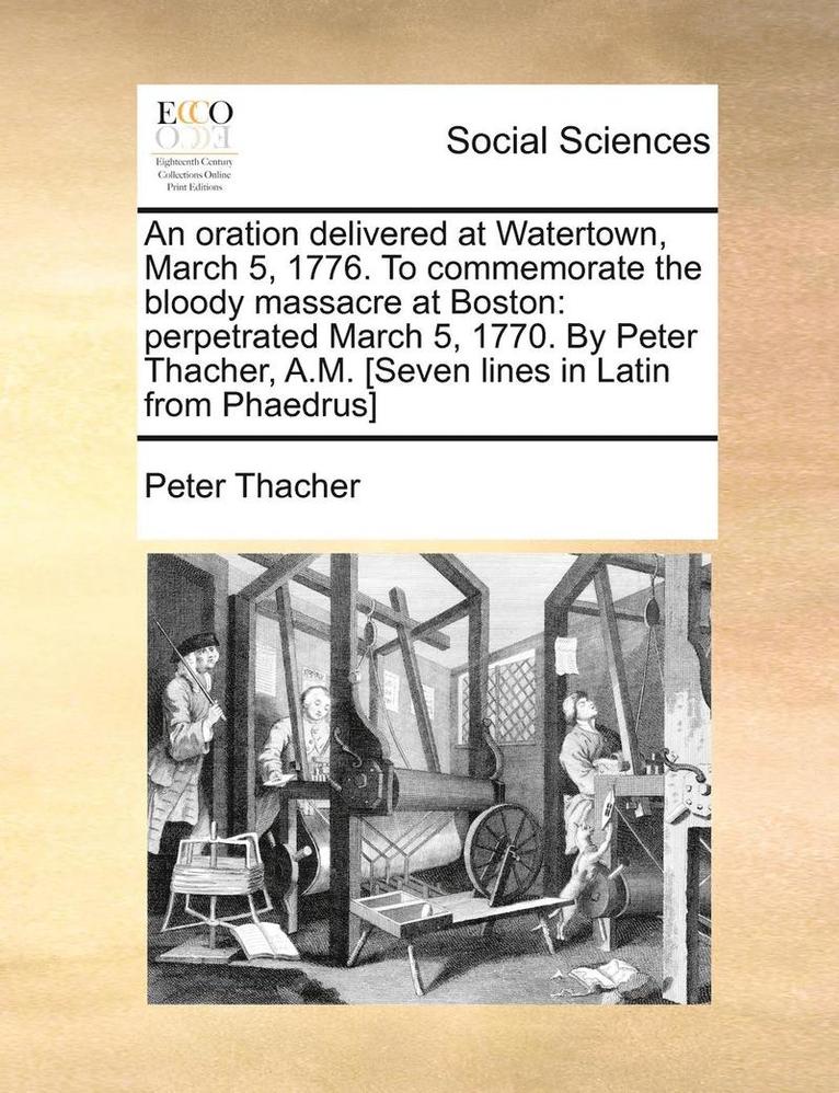 Peter Thacher - An Oration Delivered at Watertown, March 5, 1776. to Commemorate the Bloody Massacre at Boston: Perpetrated March 5, 1770. by Peter Thacher, A.M. [Sev, Häftad