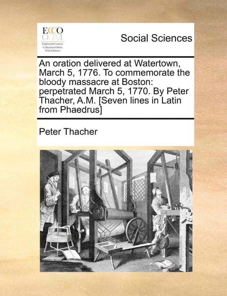 An Oration Delivered at Watertown, March 5, 1776. to Commemorate the Bloody Massacre at Boston 1