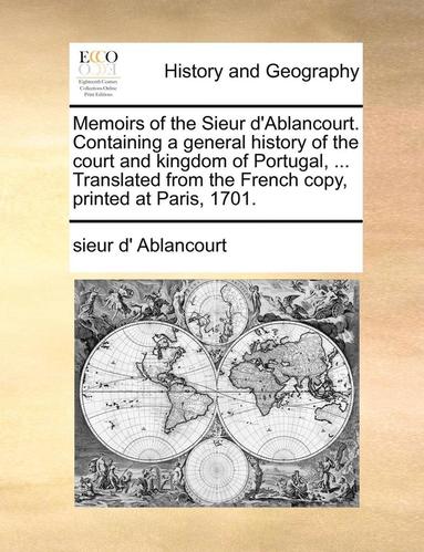 bokomslag Memoirs of the Sieur D'Ablancourt. Containing a General History of the Court and Kingdom of Portugal, ... Translated from the French Copy, Printed at