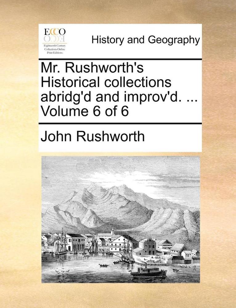 Mr. Rushworth's Historical collections abridg'd and improv'd. ... Volume 6 of 6 1