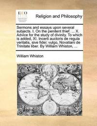 bokomslag Sermons and essays upon several subjects. I. On the penitent thief. ... X. Advice for the study of divinity. To which is added, XI. Incerti auctoris de regula veritatis, sive fidei