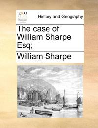 bokomslag The Case of William Sharpe Esq;