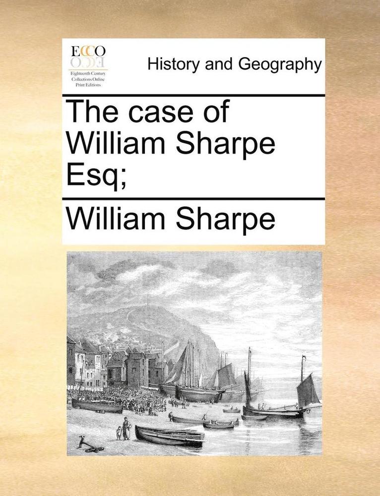 The Case of William Sharpe Esq; 1