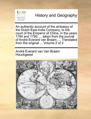 bokomslag An Authentic Account of the Embassy of the Dutch East-India Company, to the Court of the Emperor of China, in the Years 1794 and 1795; ... Taken from the Journal of Andre Everard Van Braam, ...