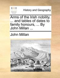bokomslag Arms of the Irish Nobility. ... and Tables of Dates to Family Honours, ... by John Millan ...