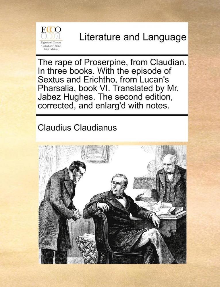 Claudius Claudianus - Rape of Proserpine, from Claudian. in Three Books. with the Episode of Sextus and Erichtho, from Lucan's Pharsalia, Book VI. Translated by Mr. Jabez Hughes. the Second Edition, Corrected, and Enlarg'd with Notes., Häftad