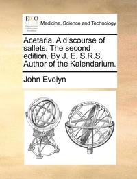 bokomslag Acetaria. A Discourse Of Sallets. The Second Edition. By J. E. S.R.s. Author Of The Kalendarium.