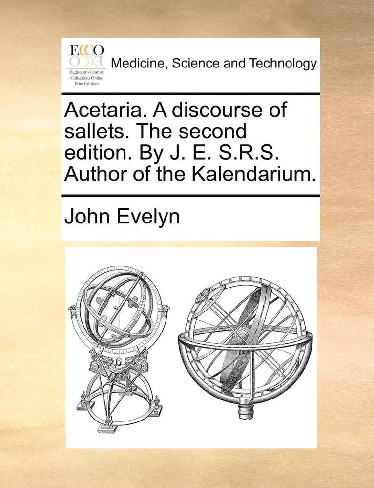 Acetaria. A Discourse Of Sallets. The Second Edition. By J. E. S.R.s. Author Of The Kalendarium. 1