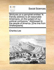 bokomslag Strictures on a Pamphlet Entitled a Friendly Address to All Reasonable Americans, on the Subject of Our Political Confusions. Addressed to the People of America. [one Line from Shakespeare]