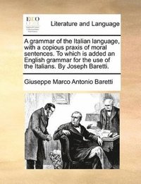 bokomslag A Grammar of the Italian Language, with a Copious Praxis of Moral Sentences. to Which Is Added an English Grammar for the Use of the Italians. by Joseph Baretti.