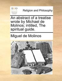 bokomslag An Abstract of a Treatise Wrote by Michael de Molinos; Intitled, the Spiritual Guide.