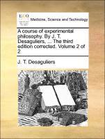 bokomslag A course of experimental philosophy. By J. T. Desaguliers, ... The third edition corrected. Volume 2 of 2