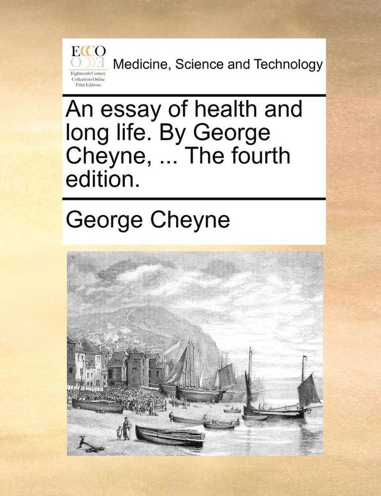 An Essay of Health and Long Life. by George Cheyne, ... the Fourth Edition. 1