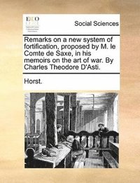 bokomslag Remarks on a new system of fortification, proposed by M. le Comte de Saxe, in his memoirs on the art of war. By Charles Theodore D'Asti.