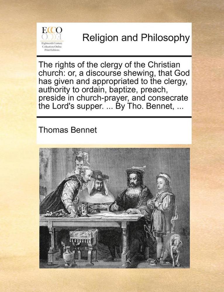 Thomas Bennet - The Rights of the Clergy of the Christian Church: Or, a Discourse Shewing, That God Has Given and Appropriated to the Clergy, Authority to Ordain, Bap, Häftad