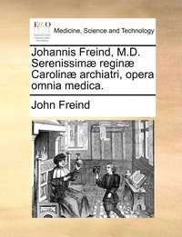 bokomslag Johannis Freind, M.D. Serenissim regin Carolin archiatri, opera omnia medica.