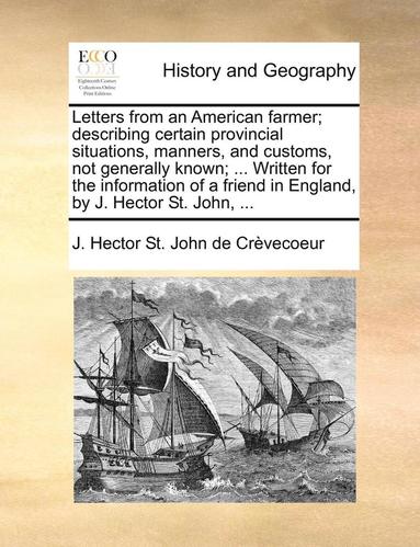 bokomslag Letters from an American Farmer; Describing Certain Provincial Situations, Manners, and Customs, Not Generally Known; ... Written for the Information of a Friend in England, by J. Hector St. John, ...