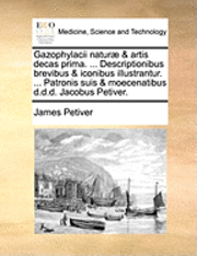 bokomslag Gazophylacii Naturae & Artis Decas Prima. ... Descriptionibus Brevibus & Iconibus Illustrantur. ... Patronis Suis & Moecenatibus D.D.D. Jacobus Petiver.
