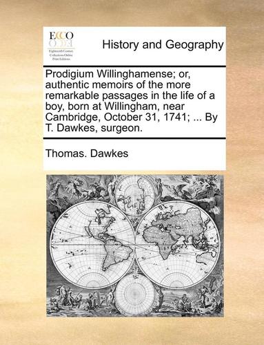 bokomslag Prodigium Willinghamense; Or, Authentic Memoirs of the More Remarkable Passages in the Life of a Boy, Born at Willingham, Near Cambridge, October 31, 1741; ... by T. Dawkes, Surgeon.