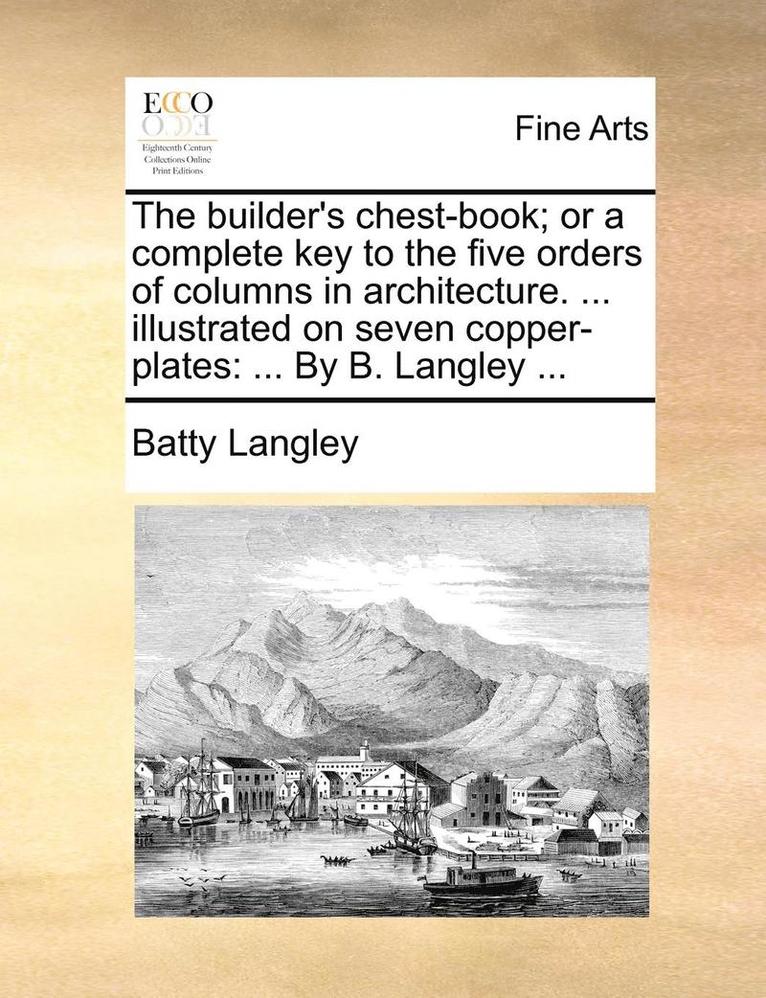 Batty Langley - builder's chest-book; or a complete key to the five orders of columns in architecture. ... illustrated on seven copper-plates, Häftad