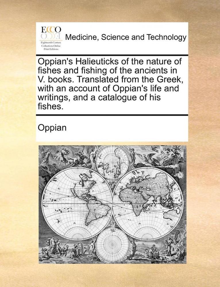 Oppian's Halieuticks of the nature of fishes and fishing of the ancients in V. books. Translated from the Greek, with an account of Oppian's life and writings, and a catalogue of his fishes. 1