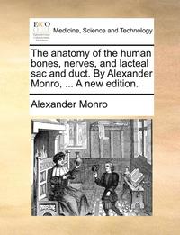 bokomslag The Anatomy of the Human Bones, Nerves, and Lacteal Sac and Duct. by Alexander Monro, ... a New Edition.