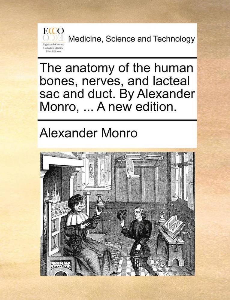 The Anatomy of the Human Bones, Nerves, and Lacteal Sac and Duct. by Alexander Monro, ... a New Edition. 1