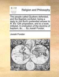 bokomslag The people called Quakers defended, and the Baptists confuted, being a reply to Job Burt's pretended answer to R. B's 12th proposition, and to a book, intituled, A vindication of the doctrine of