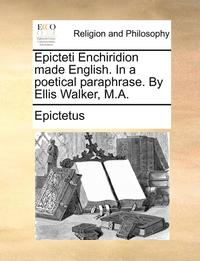 bokomslag Epicteti Enchiridion Made English. In A Poetical Paraphrase. By Ellis Walker, M.A.