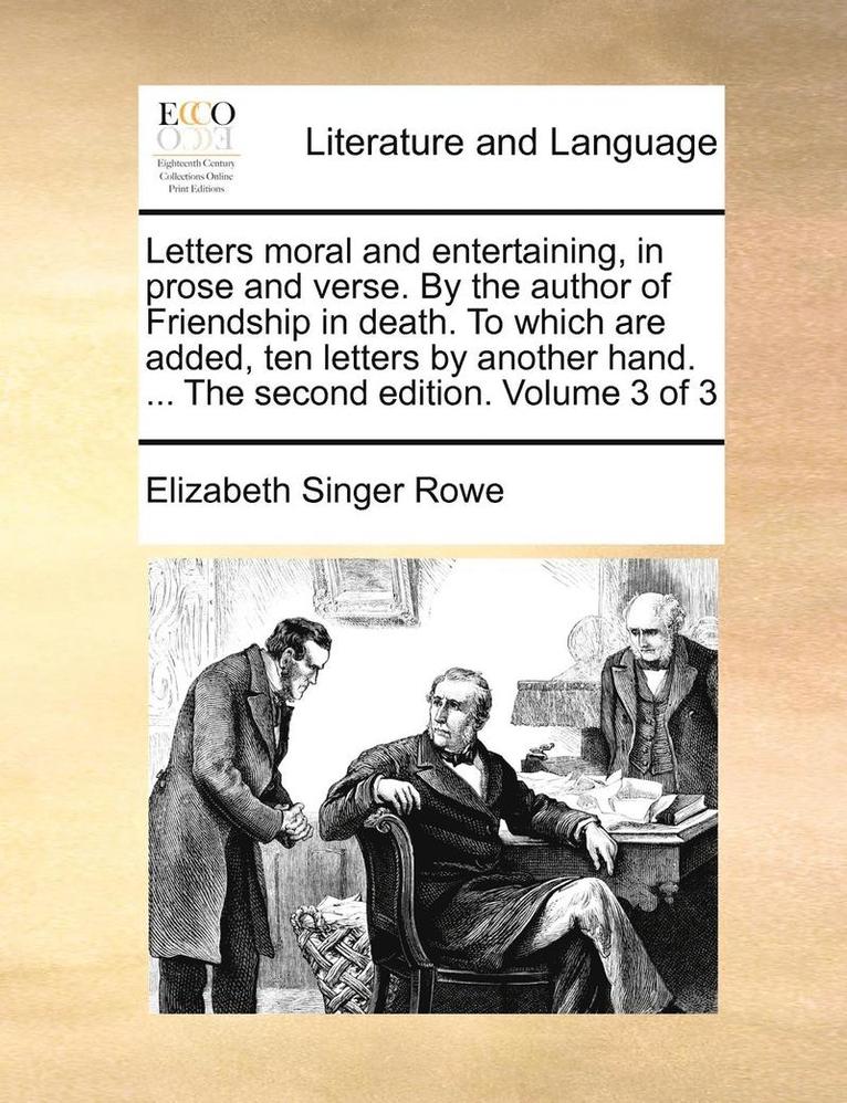 Letters moral and entertaining, in prose and verse. By the author of Friendship in death. To which are added, ten letters by another hand. ... The second edition. Volume 3 of 3