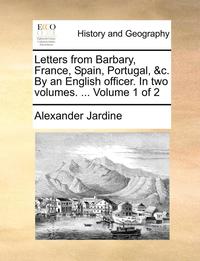 bokomslag Letters from Barbary, France, Spain, Portugal, &c. By an English officer. In two volumes. ... Volume 1 of 2