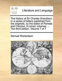 bokomslag The history of Sir Charles Grandison. In a series of letters published from the originals, by the editor of Pamela and Clarissa. In seven volumes. ... The third edition. Volume 7 of 7