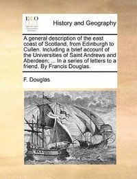 bokomslag general description of the east coast of Scotland, from Edinburgh to Cullen. Including a brief account of the Universities of Saint Andrews and Aberdeen; ... In a series of letters to a friend. By ...