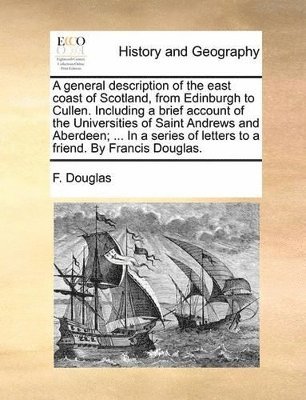 bokomslag general description of the east coast of Scotland, from Edinburgh to Cullen. Including a brief account of the Universities of Saint Andrews and Aberdeen; ... In a series of letters to a friend. By ...