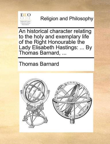 bokomslag An Historical Character Relating To The Holy And Exemplary Life Of The Right Honourable The Lady Elisabeth Hastings: ... By Thomas Barnard, ...