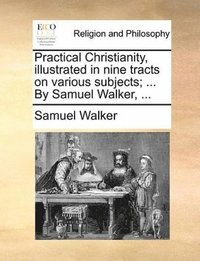 bokomslag Practical Christianity, Illustrated in Nine Tracts on Various Subjects; ... by Samuel Walker, ...